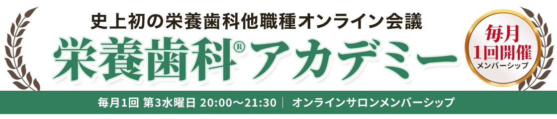 【月１開催メンバーシップ】「栄養歯科®アカデミー」栄養歯科の導入でつまずく壁や悩みを他職種チームが解決！多職種オンライン会議